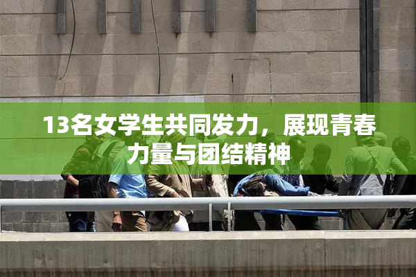 13名女学生共同发力，展现青春力量与团结精神