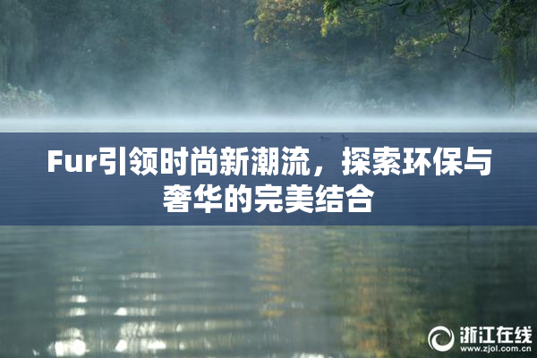 Fur引领时尚新潮流，探索环保与奢华的完美结合