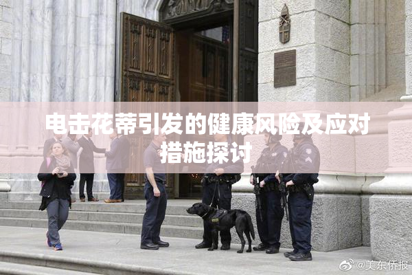 电击花蒂引发的健康风险及应对措施探讨