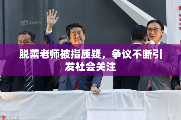 脱蕾老师被指质疑，争议不断引发社会关注