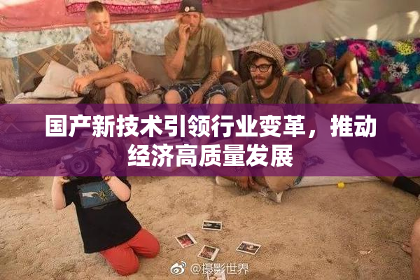 国产新技术引领行业变革，推动经济高质量发展