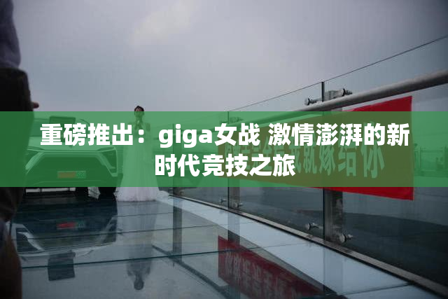 重磅推出：giga女战 激情澎湃的新时代竞技之旅