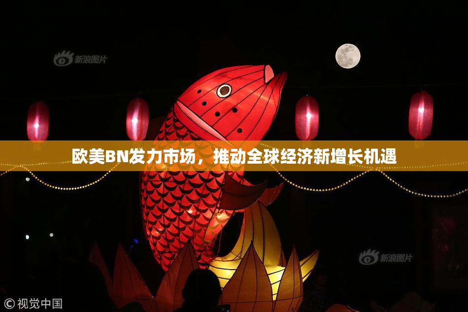 欧美BN发力市场，推动全球经济新增长机遇