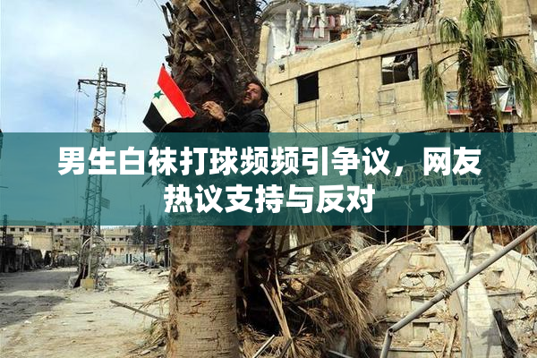 男生白袜打球频频引争议，网友热议支持与反对