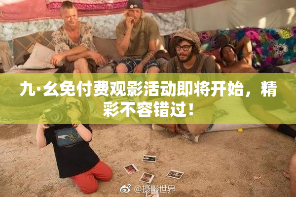 九·幺免付费观影活动即将开始，精彩不容错过！