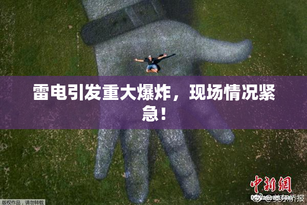 雷电引发重大爆炸，现场情况紧急！