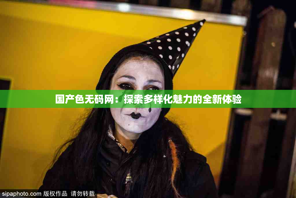 国产色无码网：探索多样化魅力的全新体验