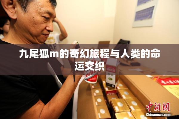 九尾狐m的奇幻旅程与人类的命运交织
