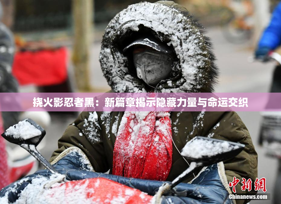 挠火影忍者黑：新篇章揭示隐藏力量与命运交织