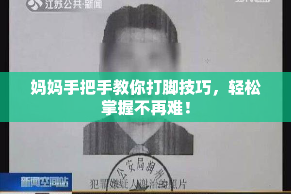妈妈手把手教你打脚技巧，轻松掌握不再难！