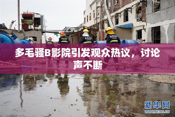 多毛骚B影院引发观众热议，讨论声不断