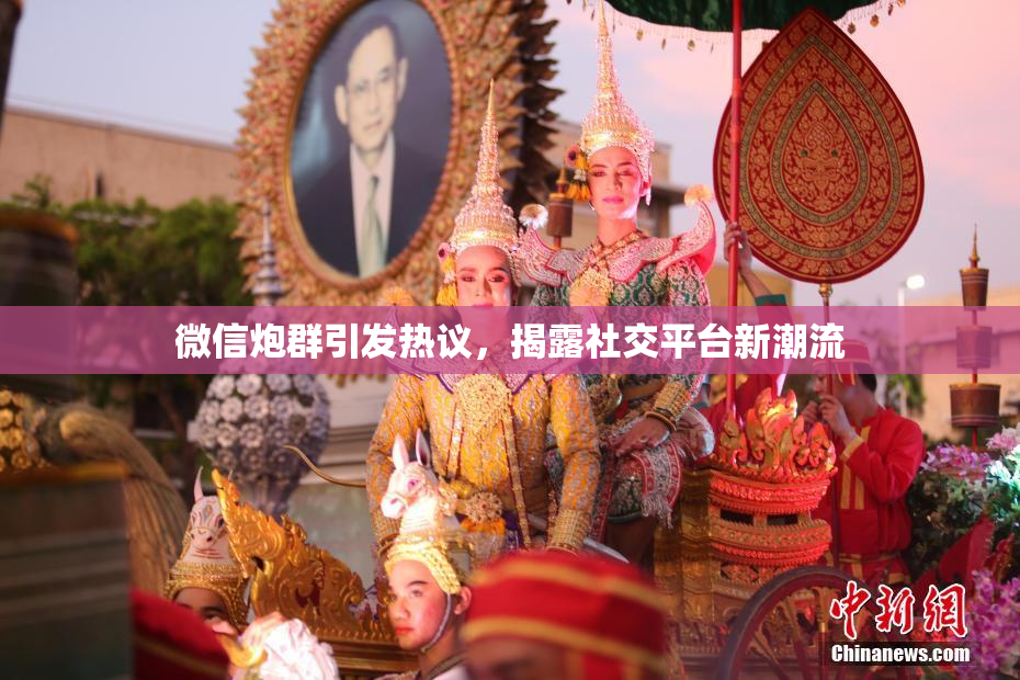 微信炮群引发热议，揭露社交平台新潮流