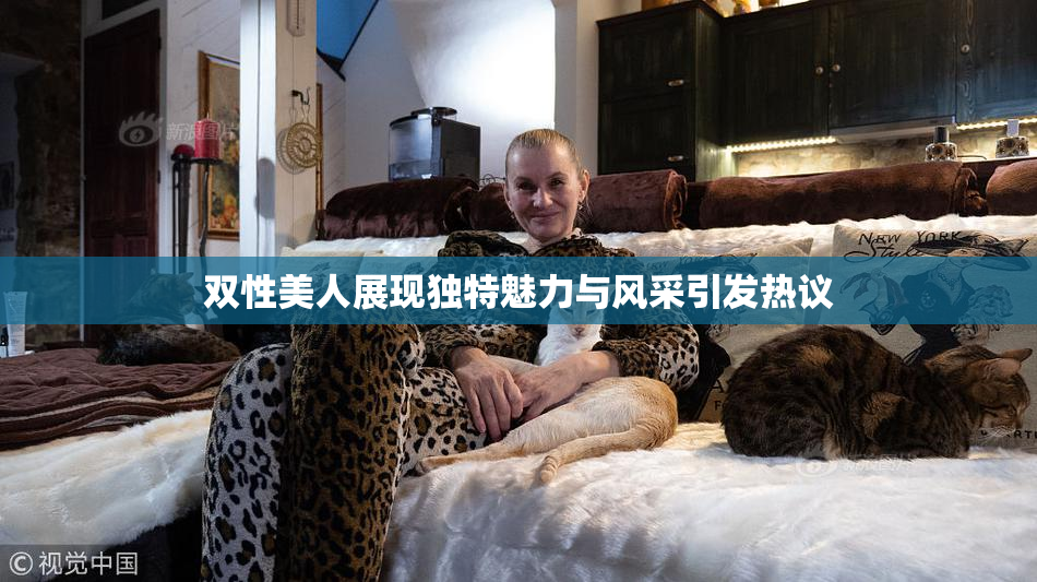 双性美人展现独特魅力与风采引发热议