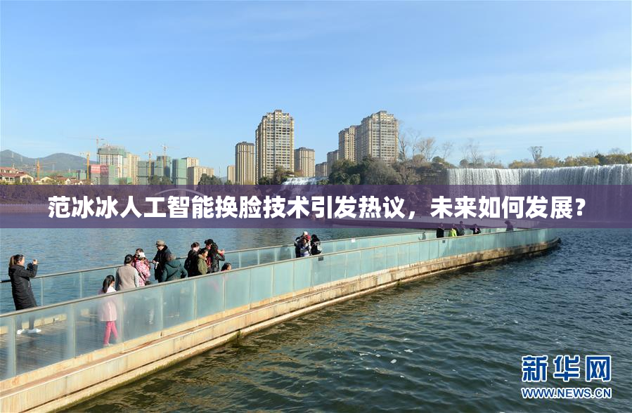 范冰冰人工智能换脸技术引发热议，未来如何发展？