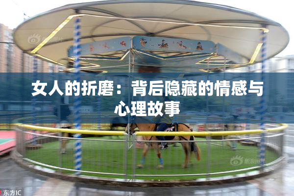 女人的折磨：背后隐藏的情感与心理故事