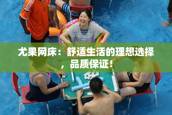 尤果网床：舒适生活的理想选择，品质保证！