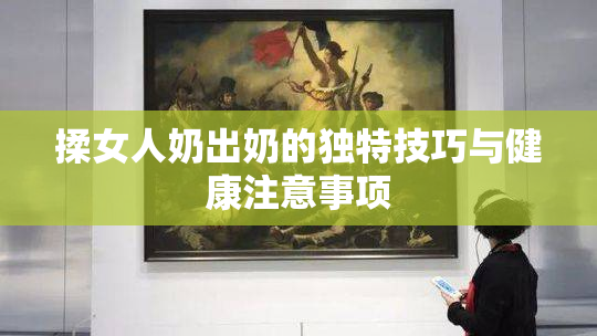 揉女人奶出奶的独特技巧与健康注意事项