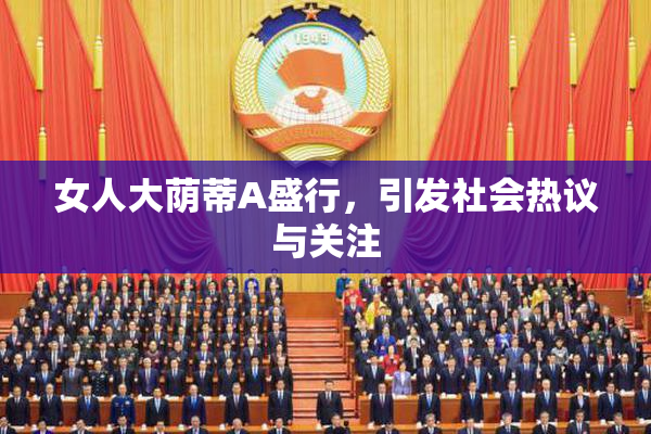 女人大荫蒂A盛行，引发社会热议与关注