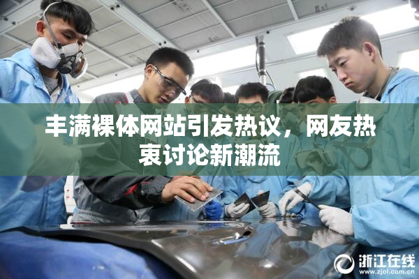 丰满裸体网站引发热议，网友热衷讨论新潮流