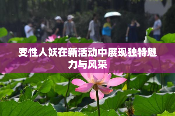 变性人妖在新活动中展现独特魅力与风采