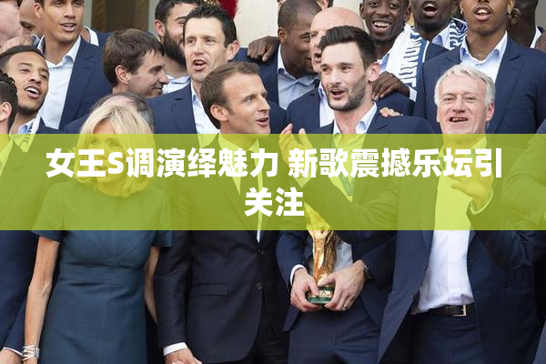 女王S调演绎魅力 新歌震撼乐坛引关注