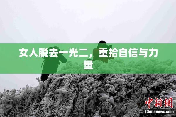 女人脱去一光二，重拾自信与力量