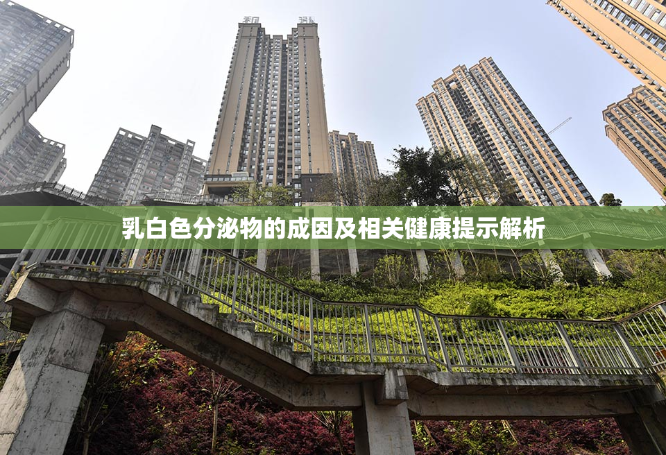 乳白色分泌物的成因及相关健康提示解析