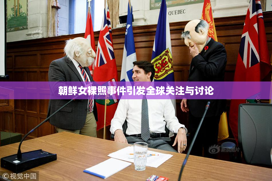 朝鲜女裸照事件引发全球关注与讨论