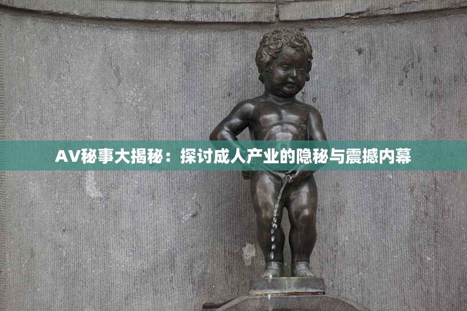 AV秘事大揭秘：探讨成人产业的隐秘与震撼内幕