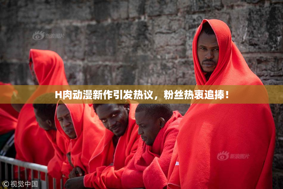 H肉动漫新作引发热议，粉丝热衷追捧！