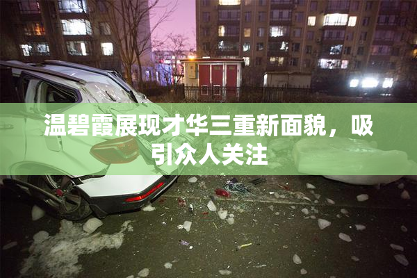 温碧霞展现才华三重新面貌，吸引众人关注