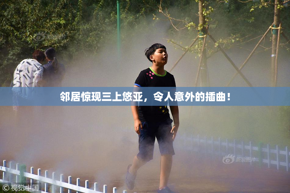 邻居惊现三上悠亚，令人意外的插曲！