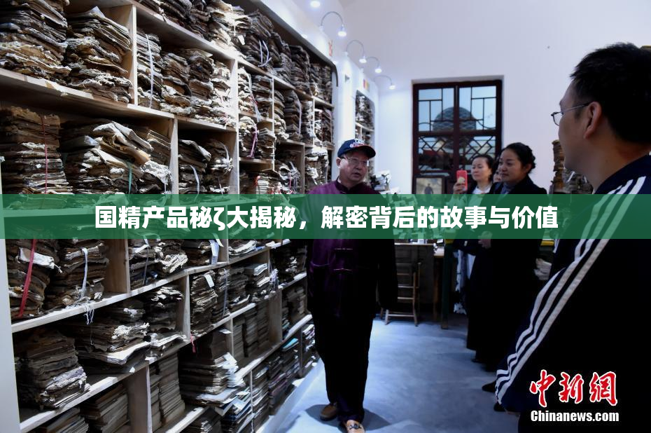 国精产品秘ζ大揭秘，解密背后的故事与价值