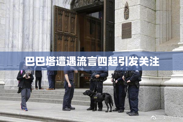 巴巴塔遭遇流言四起引发关注