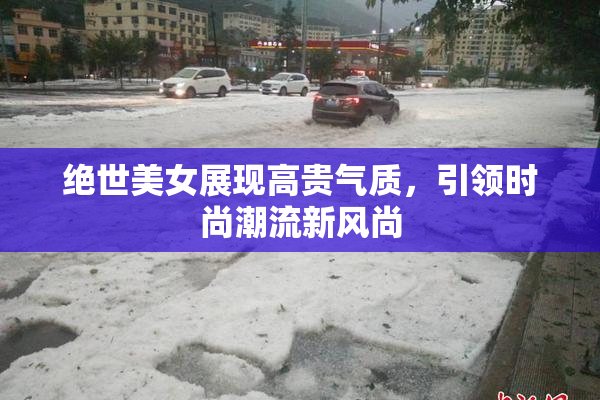 绝世美女展现高贵气质，引领时尚潮流新风尚