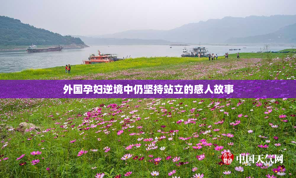 外国孕妇逆境中仍坚持站立的感人故事