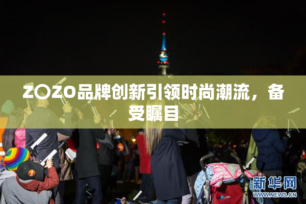 Z〇ZO品牌创新引领时尚潮流，备受瞩目