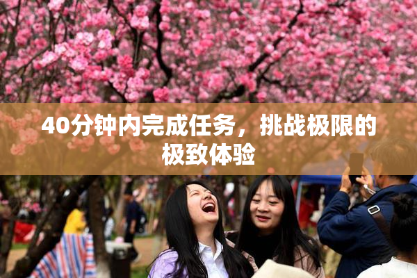 40分钟内完成任务，挑战极限的极致体验