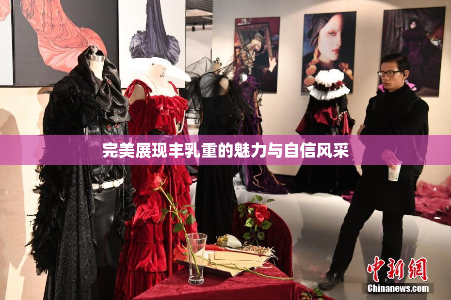 完美展现丰乳重的魅力与自信风采