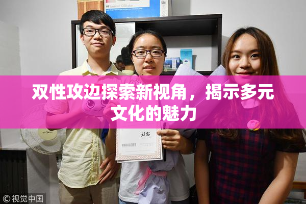 双性攻边探索新视角，揭示多元文化的魅力