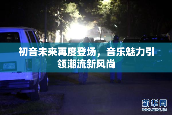 初音未来再度登场，音乐魅力引领潮流新风尚