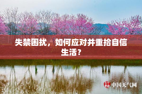 失禁困扰，如何应对并重拾自信生活？