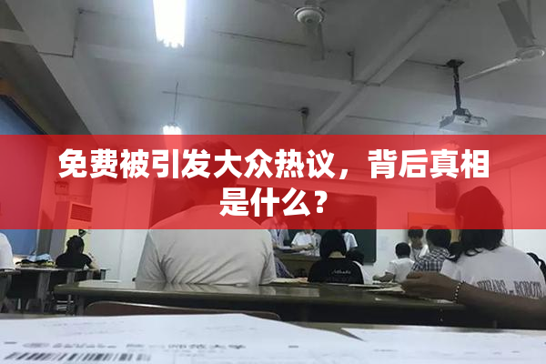 免费被引发大众热议，背后真相是什么？
