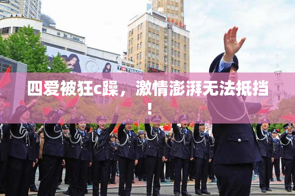 四爱被狂c躁，激情澎湃无法抵挡！