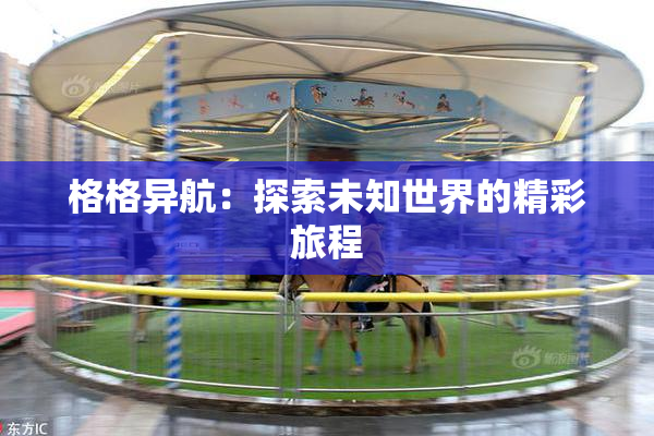 格格异航：探索未知世界的精彩旅程