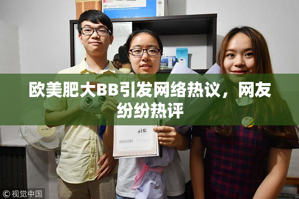 欧美肥大BB引发网络热议，网友纷纷热评