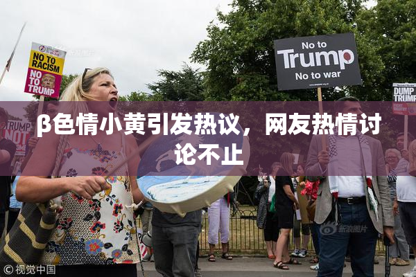 β色情小黄引发热议，网友热情讨论不止