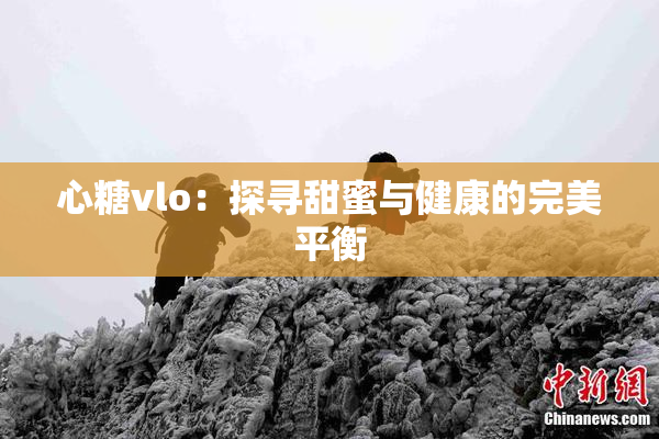 心糖vlo：探寻甜蜜与健康的完美平衡