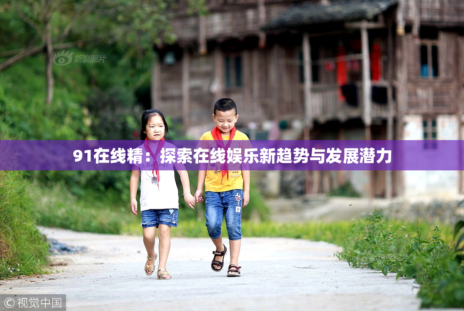 91在线精：探索在线娱乐新趋势与发展潜力