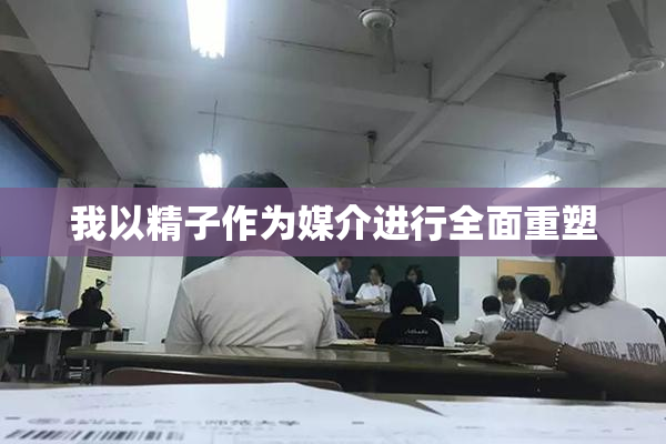 我以精子作为媒介进行全面重塑